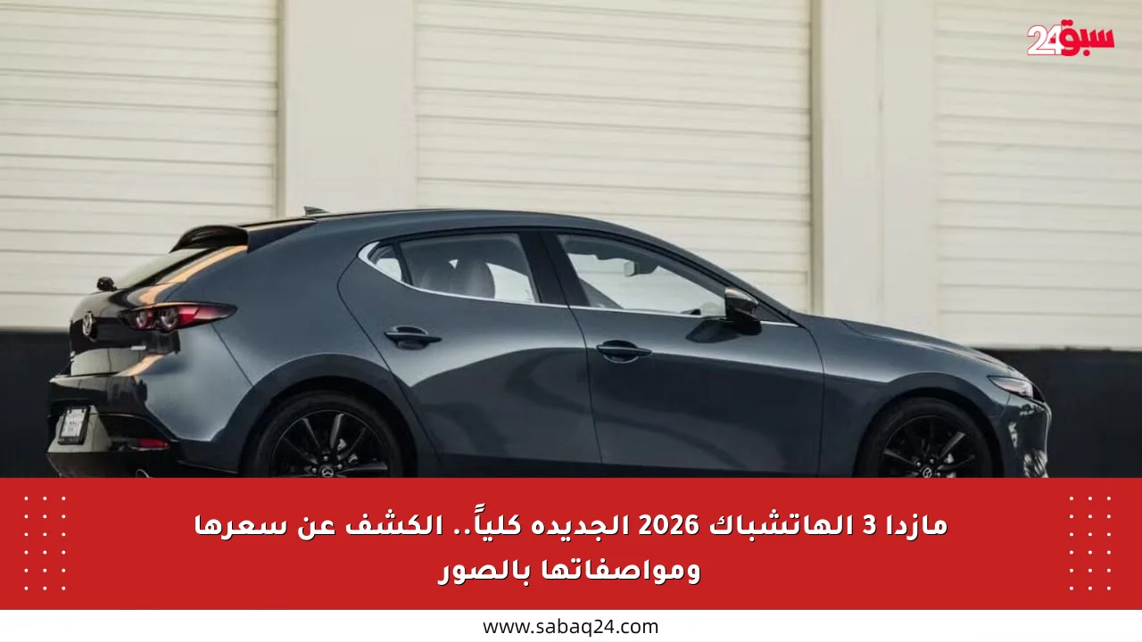 مازدا 3 الهاتشباك 2026 الجديدة كلياً.. الكشف عن سعرها ومواصفاتها بالصور